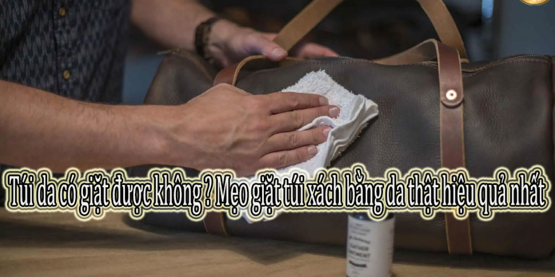 Túi da có giặt được không ? Mẹo giặt túi xách bằng da thật hiệu quả nhất 2026 Túi da có giặt được không ? Mẹo giặt túi xách bằng da thật hiệu quả nhất 2026